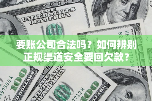北京要账公司合法吗？如何辨别正规渠道安全要回欠款？