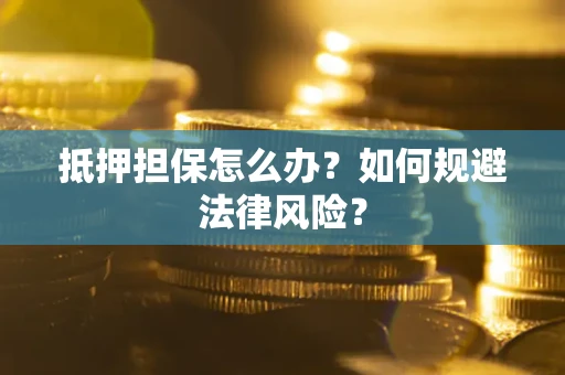 北京抵押担保怎么办？如何规避法律风险？