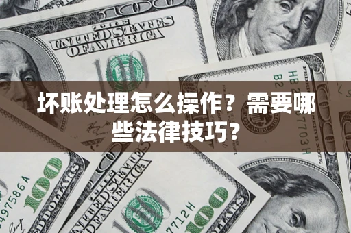 北京坏账处理怎么操作？需要哪些法律技巧？