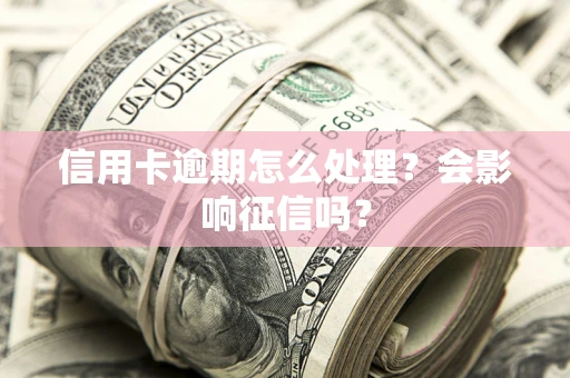 北京信用卡逾期怎么处理？会影响征信吗？