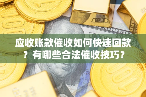 北京应收账款催收如何快速回款？有哪些合法催收技巧？