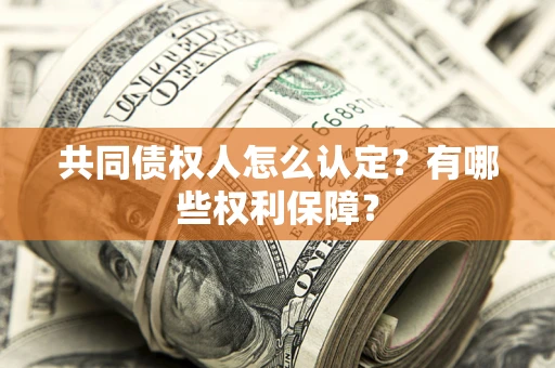 北京共同债权人怎么认定？有哪些权利保障？