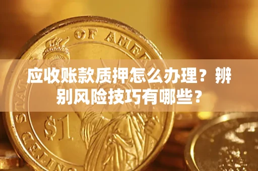北京应收账款质押怎么办理？辨别风险技巧有哪些？