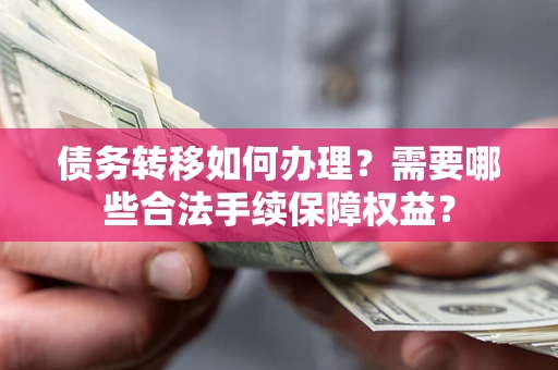 北京债务转移如何办理？需要哪些合法手续保障权益？