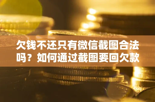 北京欠钱不还只有微信截图合法吗？如何通过截图要回欠款？