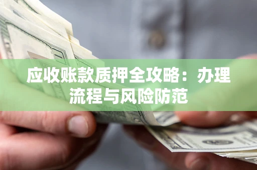 北京应收账款质押全攻略：办理流程与风险防范