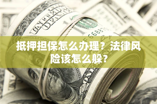 北京抵押担保怎么办理？法律风险该怎么躲？