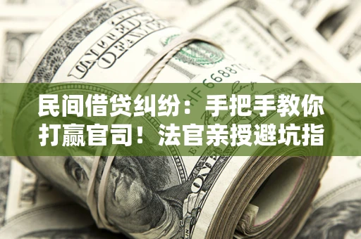 北京民间借贷纠纷：手把手教你打赢官司！法官亲授避坑指南