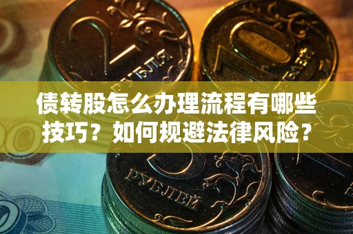 北京债转股怎么办理流程有哪些技巧？如何规避法律风险？