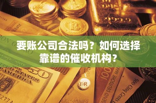 北京要账公司合法吗？如何选择靠谱的催收机构？