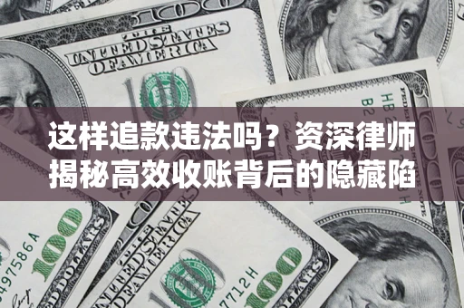 北京这样追款违法吗？资深律师揭秘高效收账背后的隐藏陷阱