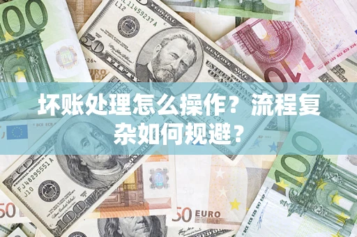 北京坏账处理怎么操作？流程复杂如何规避？
