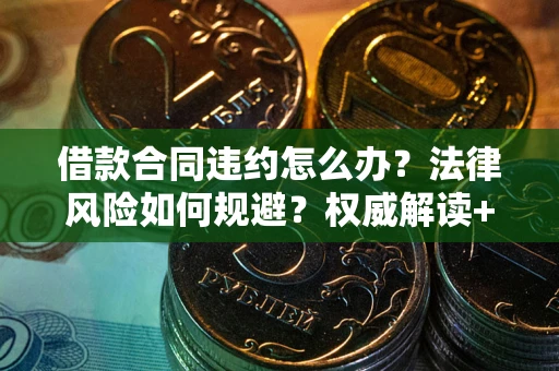 北京借款合同违约怎么办?法律风险如何规避?权威解读+实用指南 北京借款合同违约怎么办?法律风险如何规避?权威解读+实用指南