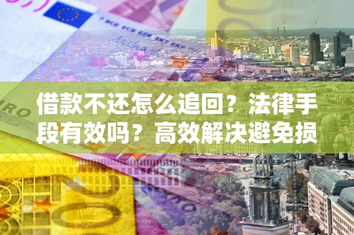 北京借款不还怎么追回？法律手段有效吗？高效解决避免损失