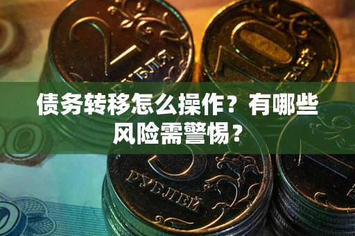 北京债务转移怎么操作？有哪些风险需警惕？