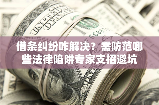 北京借条纠纷咋解决？需防范哪些法律陷阱专家支招避坑