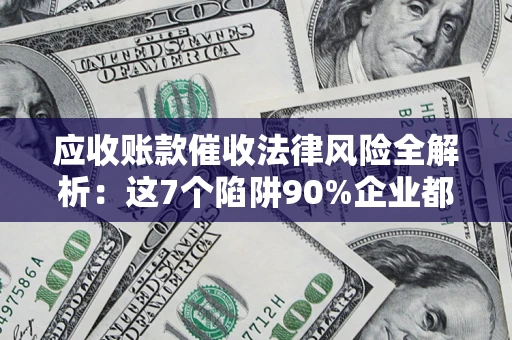 北京应收账款催收法律风险全解析：这7个陷阱90%企业都踩过（含合规应对指南）
