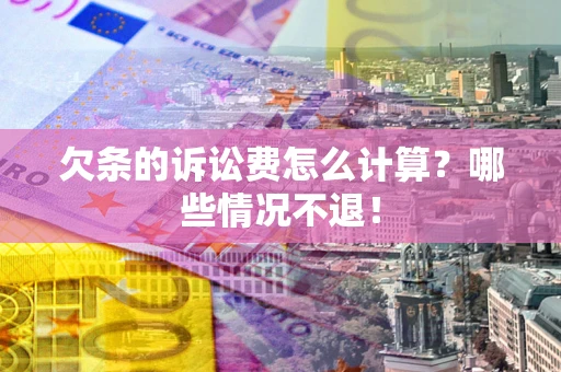 北京欠条的诉讼费怎么计算?哪些情况不退! 北京欠条的诉讼费怎么计算?哪些情况不退!
