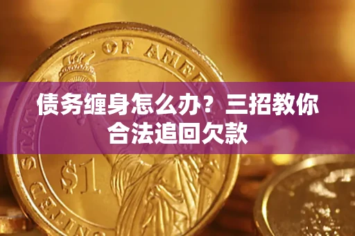 北京债务缠身怎么办？三招教你合法追回欠款