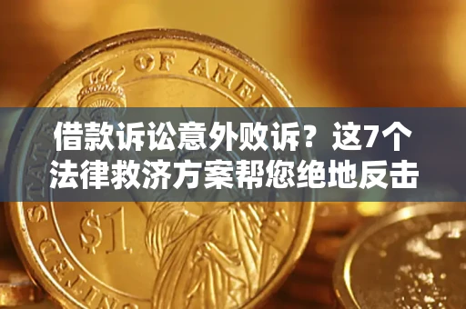 北京借款诉讼意外败诉？这7个法律救济方案帮您绝地反击！