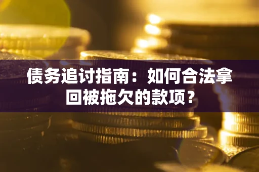 北京债务追讨指南：如何合法拿回被拖欠的款项？