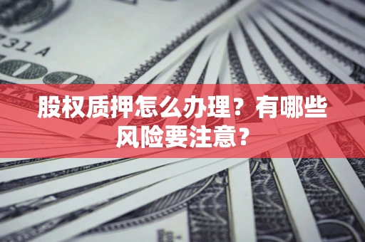 北京股权质押怎么办理？有哪些风险要注意？