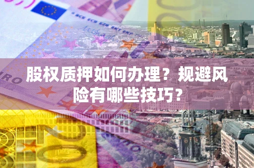 北京股权质押如何办理？规避风险有哪些技巧？