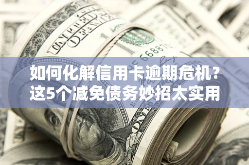 北京如何化解信用卡逾期危机？这5个减免债务妙招太实用