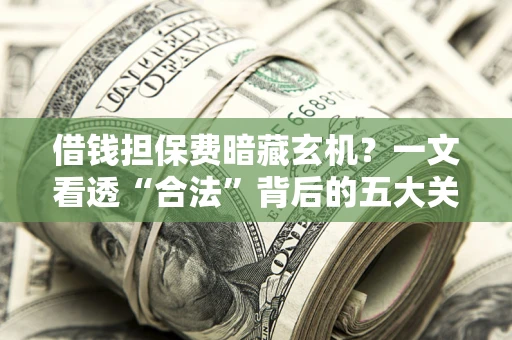 北京借钱担保费暗藏玄机？一文看透“合法”背后的五大关键陷阱