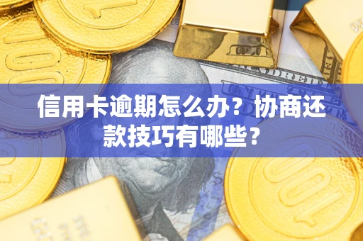 北京信用卡逾期怎么办？协商还款技巧有哪些？