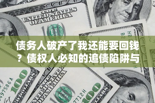 北京债务人破产了我还能要回钱？债权人必知的追债陷阱与破局之道