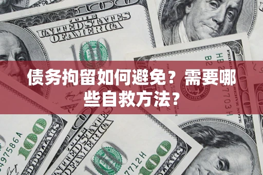 北京债务拘留如何避免？需要哪些自救方法？