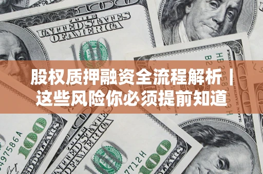 北京股权质押融资全流程解析｜这些风险你必须提前知道