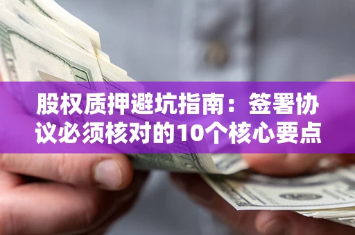 北京股权质押避坑指南:签署协议必须核对的10个核心要点 北京股权质押避坑指南:签署协议必须核对的10个核心要点