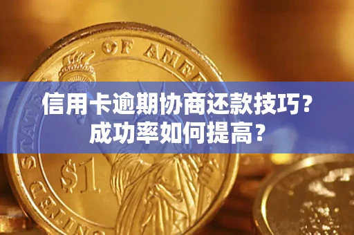 北京信用卡逾期协商还款技巧？成功率如何提高？