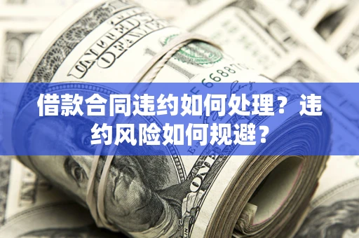 北京借款合同违约如何处理？违约风险如何规避？