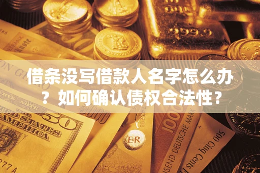 北京借条没写借款人名字怎么办？如何确认债权合法性？
