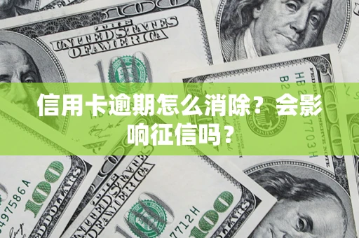北京信用卡逾期怎么消除？会影响征信吗？