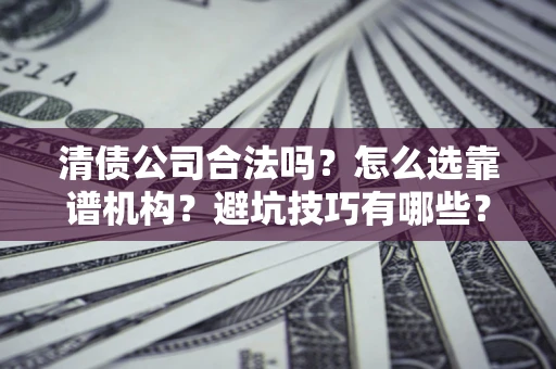北京清债公司合法吗？怎么选靠谱机构？避坑技巧有哪些？