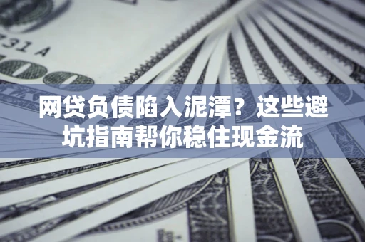 北京网贷负债陷入泥潭？这些避坑指南帮你稳住现金流
