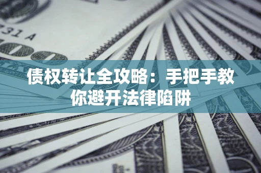 北京债权转让全攻略：手把手教你避开法律陷阱