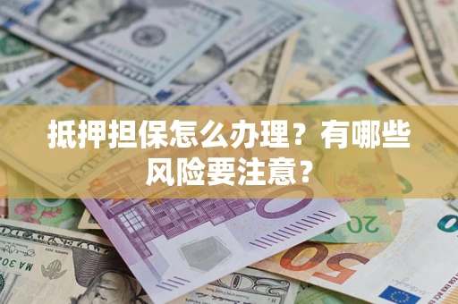 北京抵押担保怎么办理？有哪些风险要注意？
