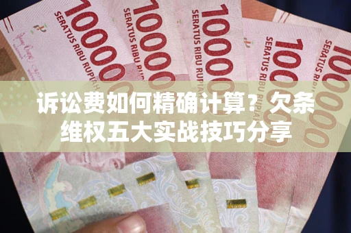 北京诉讼费如何精确计算？欠条维权五大实战技巧分享