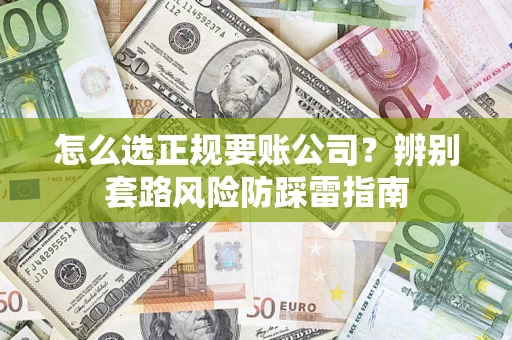 北京怎么选正规要账公司？辨别套路风险防踩雷指南