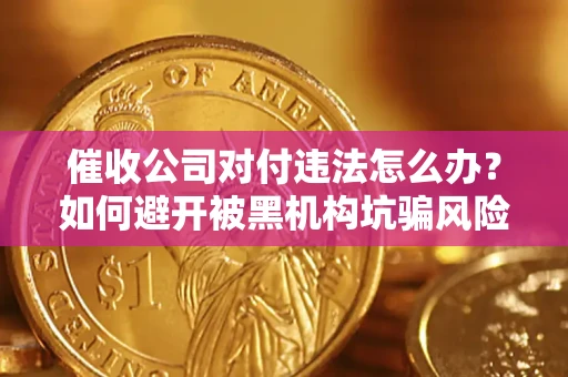 北京催收公司对付违法怎么办？如何避开被黑机构坑骗风险