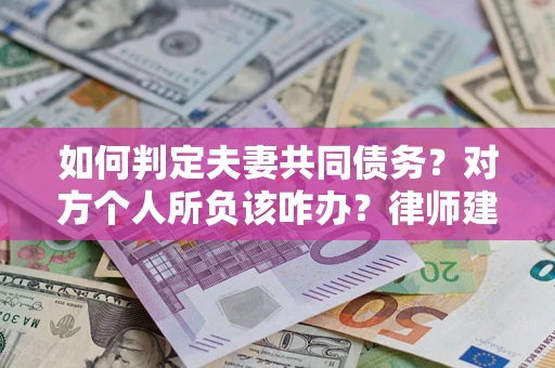 北京如何判定夫妻共同债务？对方个人所负该咋办？律师建议