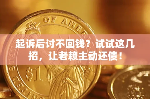 北京起诉后讨不回钱？试试这几招，让老赖主动还债！