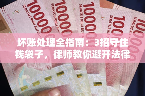 北京坏账处理全指南：3招守住钱袋子，律师教你避开法律雷区