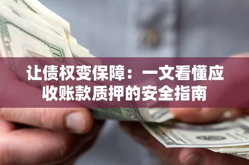 北京让债权变保障：一文看懂应收账款质押的安全指南