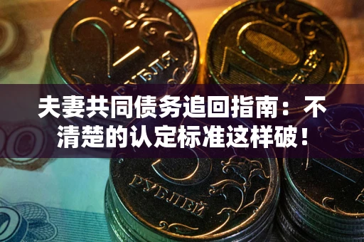 北京夫妻共同债务追回指南：不清楚的认定标准这样破！